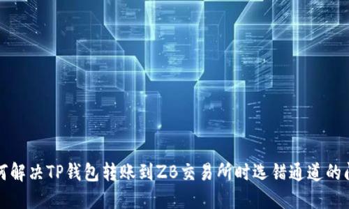 如何解决TP钱包转账到ZB交易所时选错通道的问题