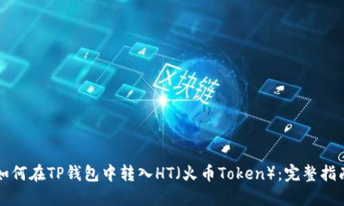 如何在TP钱包中转入HT（火币Token）：完整指南