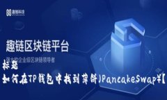 标题  如何在TP钱包中找到薄饼（PancakeSwap）？