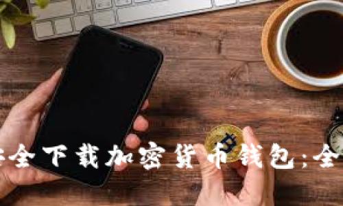 怎样安全下载加密货币钱包：全面指南