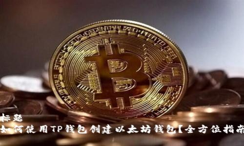 标题
如何使用TP钱包创建以太坊钱包？全方位指南