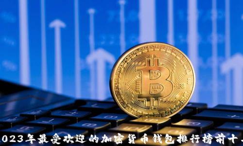 
2023年最受欢迎的加密货币钱包排行榜前十名