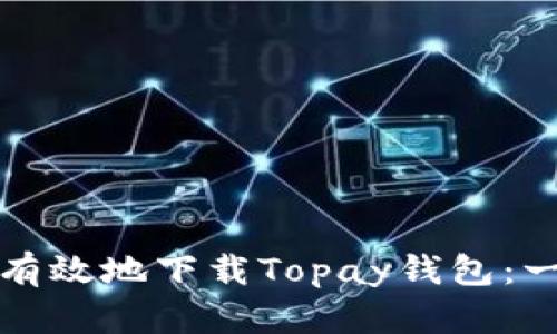 如何安全有效地下载Topay钱包：一步步指南