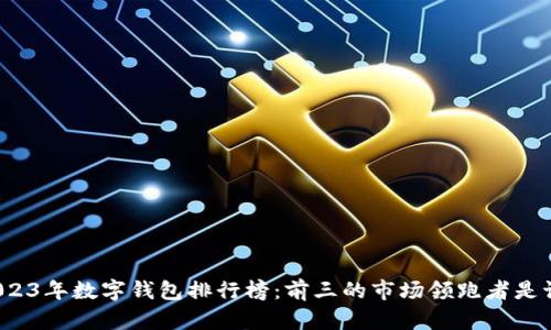 2023年数字钱包排行榜：前三的市场领跑者是谁？