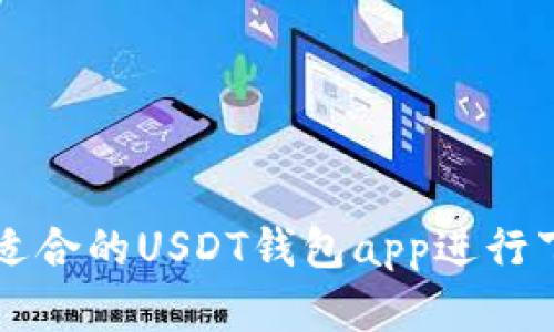 如何选择适合的USDT钱包app进行下载与使用