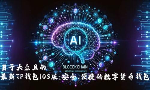 易于大众且的  
最新TP钱包iOS版：安全、便捷的数字货币钱包