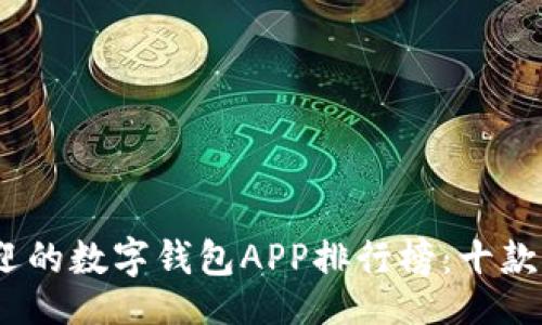 的:

2023年最受欢迎的数字钱包APP排行榜：十款不能错过的选择