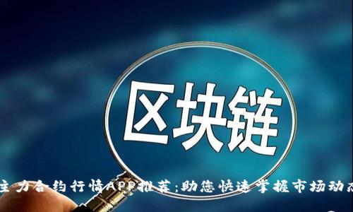 主力合约行情APP推荐：助您快速掌握市场动态