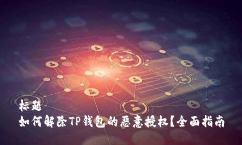 标题
如何解除TP钱包的恶意授权？全面指南