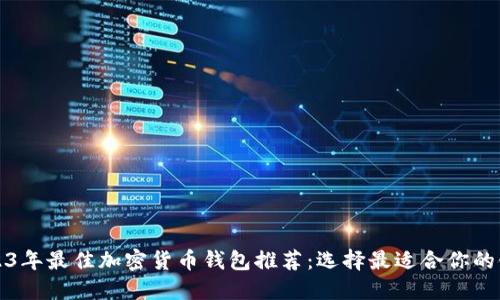 2023年最佳加密货币钱包推荐：选择最适合你的银行