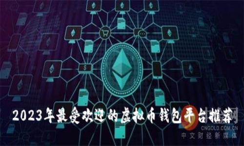 2023年最受欢迎的虚拟币钱包平台推荐