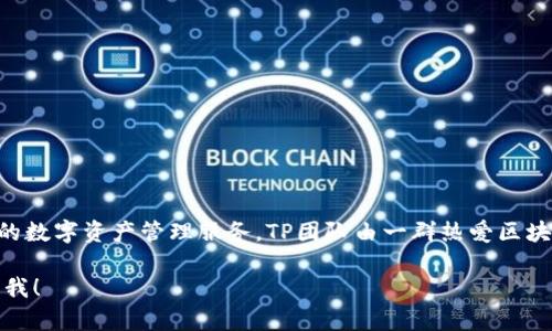 tp钱包（TP Wallet）是由TP团队开发的一款区块链钱包，专注于为用户提供安全、便捷的数字资产管理服务。TP团队由一群热爱区块链技术的专业人士组成，致力于通过创新的技术和服务提升用户的数字资产管理体验。

如果您想了解更多关于tp钱包的信息，或者想要探讨相关的区块链项目或技术，请告诉我！