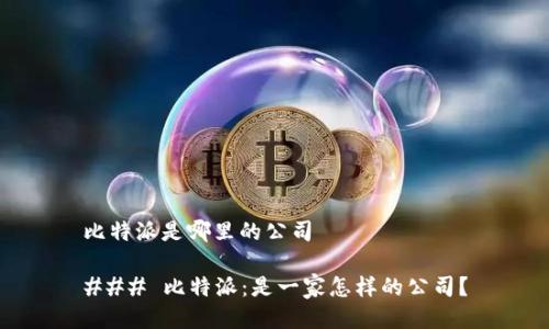 比特派是哪里的公司

### 比特派：是一家怎样的公司？