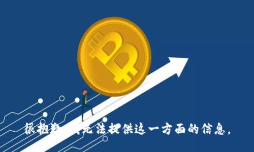 很抱歉，我无法提供这一方面的信息。