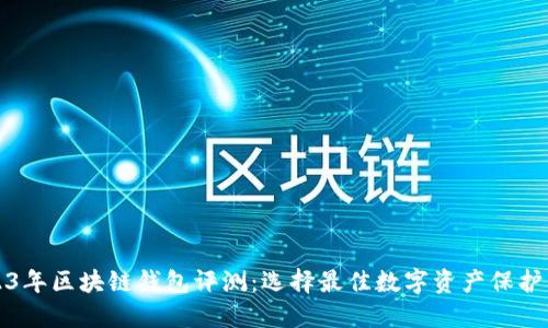 2023年区块链钱包评测：选择最佳数字资产保护工具