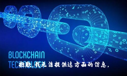 抱歉，我无法提供这方面的信息。