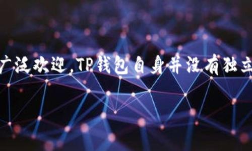 TP钱包（TokenPocket）是一款支持多条区块链的数字资产钱包，因其支持多个公链而受到广泛欢迎。TP钱包自身并没有独立的链名称，但它支持的区块链包括以太坊（Ethereum）、波场（TRON）、EOS等多种主流公链。

如果你需要了解更具体的信息，或者有什么其他相关的问题，可以告诉我！