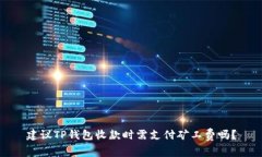 建议TP钱包收款时需支付矿工费吗？