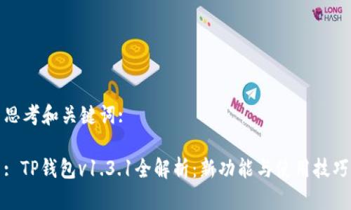 思考和关键词:

: TP钱包v1.3.1全解析：新功能与使用技巧