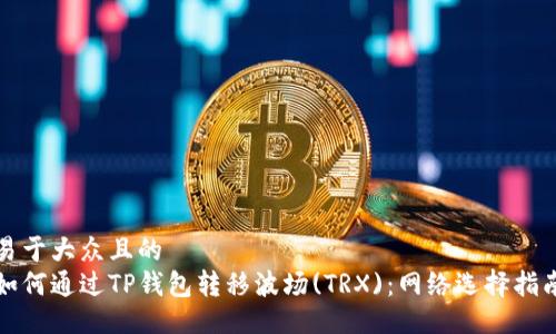 易于大众且的  
如何通过TP钱包转移波场(TRX)：网络选择指南