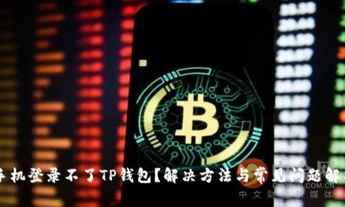 手机登录不了TP钱包？解决方法与常见问题解析