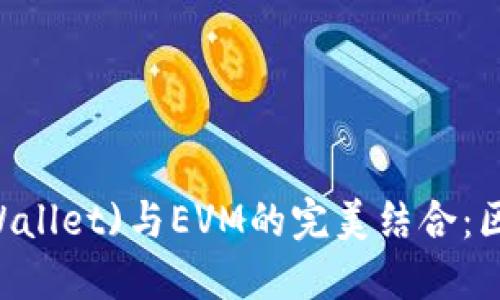 TP钱包(Trust Wallet)与EVM的完美结合：区块链世界的未来