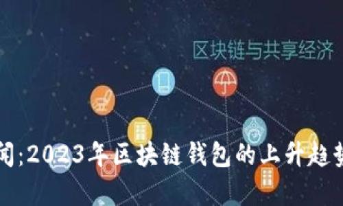 TP钱包最新新闻：2023年区块链钱包的上升趋势与安全性分析