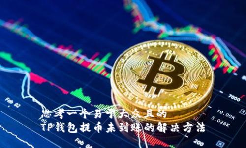 思考一个易于大众且的  
TP钱包提币未到账的解决方法