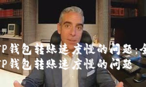 如何解决TP钱包转账速度慢的问题：全面指南  
如何解决TP钱包转账速度慢的问题