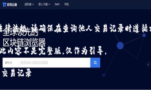 注意：为了维护隐私和遵守法律法规，请确保在查询他人交易记录时遵循相关的法律规定和道德标准。

以下是示例内容，供您参考。此内容不是完整版，仅作为引导。

如何使用TP钱包查询他人的交易记录