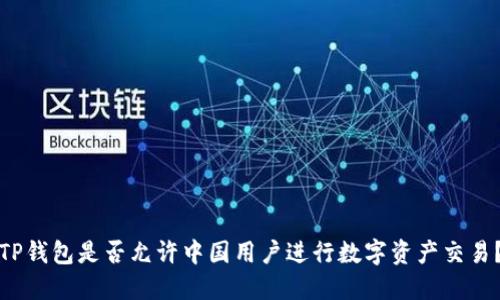 TP钱包是否允许中国用户进行数字资产交易？