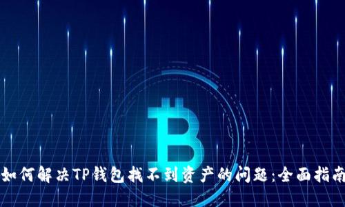 如何解决TP钱包找不到资产的问题：全面指南