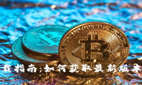 TP钱包下载指南：如何获取最新版本的TP钱包