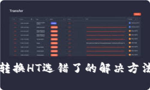 TP钱包转换HT选错了的解决方法与指南