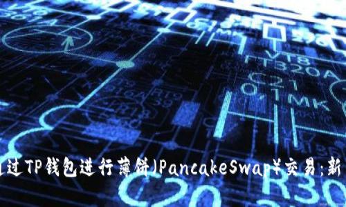 如何通过TP钱包进行薄饼（PancakeSwap）交易：新手指南