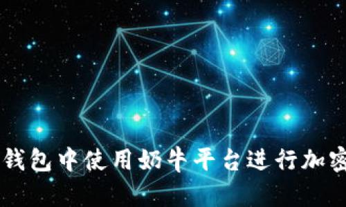 如何在TP钱包中使用奶牛平台进行加密货币交易