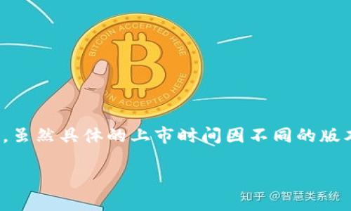 TP钱包（TokenPocket）是一款广受欢迎的多链钱包，支持多种区块链资产的存储与管理。虽然具体的上市时间因不同的版本和平台而有所不同，但TP钱包2018年推出以来，逐渐在区块链社区中积累了大量用户。

如需关于TP钱包的详细内容、功能、使用方法等更多信息，请告知！