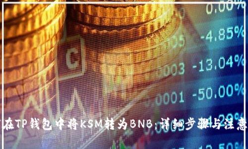 如何在TP钱包中将KSM转为BNB：详细步骤与注意事项