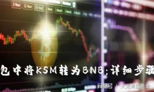 如何在TP钱包中将KSM转为BNB：详细步骤与注意事项