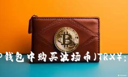 如何在TP钱包中购买波场币（TRX）：详细指南