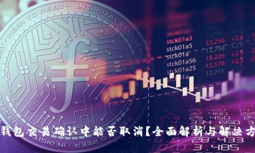 TP钱包交易确认中能否取消？全面解析与解决方案