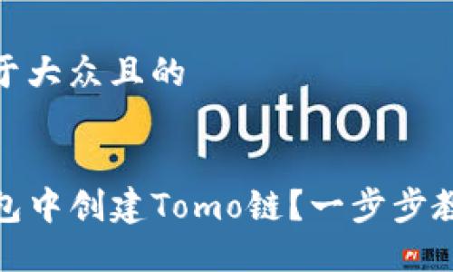 思考一个易于大众且的


如何在TP钱包中创建Tomo链？一步步教你轻松搞定