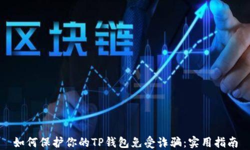 
如何保护你的TP钱包免受诈骗：实用指南