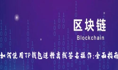 如何使用TP钱包进行离线签名操作：全面指南