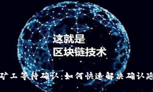 TP钱包矿工等待确认：如何快速解决确认延迟问题