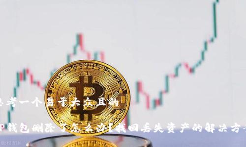 思考一个易于大众且的

TP钱包删除了怎么办？找回丢失资产的解决方案