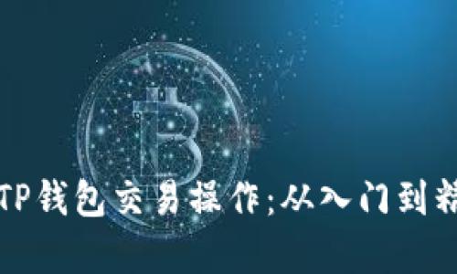 全面解析TP钱包交易操作：从入门到精通的教程