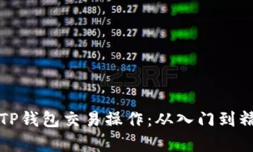 全面解析TP钱包交易操作：从入门到精通的教程