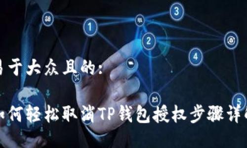 易于大众且的:

如何轻松取消TP钱包授权步骤详解