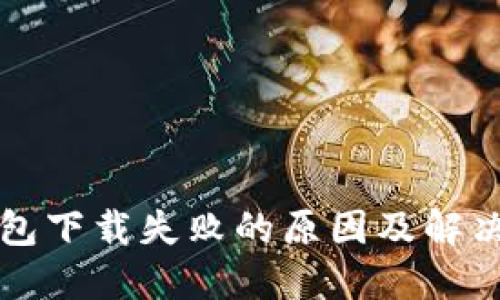 TP钱包下载失败的原因及解决方法